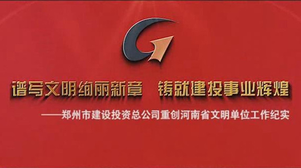 鄭州市建設投資總公司重創(chuàng  )河南省文明單位工作紀實(shí)